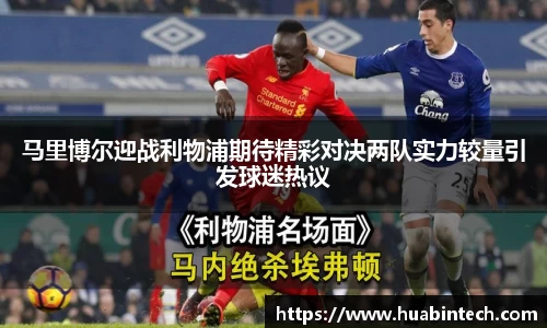 马里博尔迎战利物浦期待精彩对决两队实力较量引发球迷热议